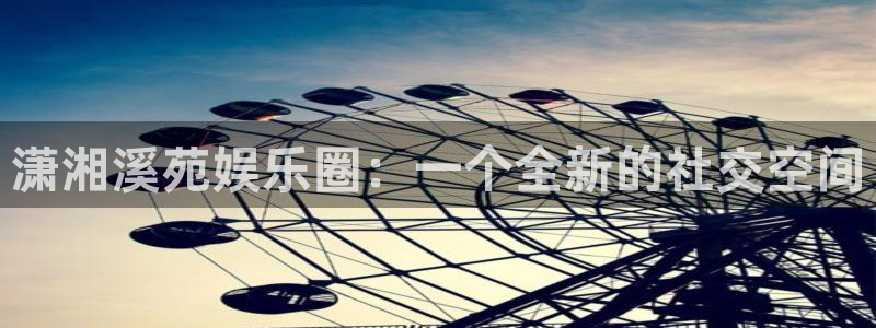 耀世娱乐：潇湘溪苑娱乐圈：一个全新的社交空间