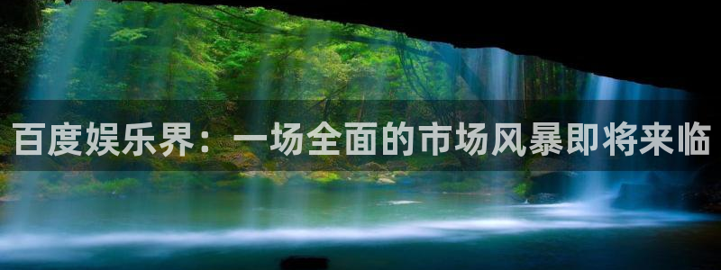 耀世娱乐登录地址：百度娱乐界：一场全面的市场风暴即将来临