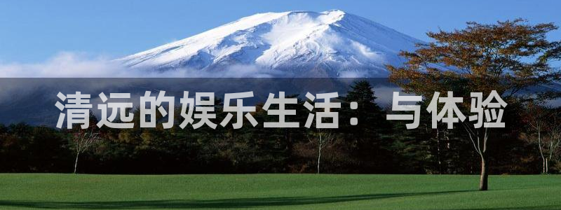 耀世娱乐登录：清远的娱乐生活：与体验
