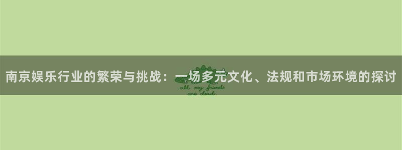 耀世娱乐登录：南京娱乐行业的繁荣与挑战：一场多元文化、法规和市场环境的探讨