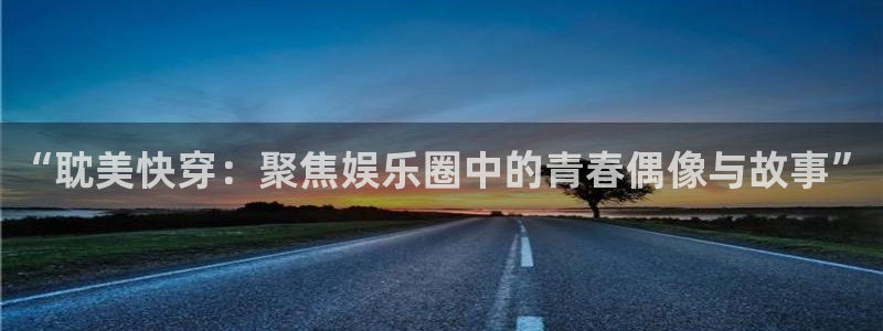 耀世娱乐登陆：“耽美快穿：聚焦娱乐圈中的青春偶像与故事”