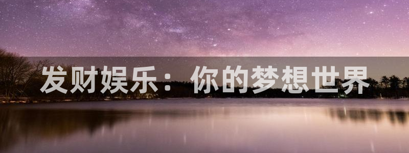 耀世娱乐官网入口：发财娱乐：你的梦想世界