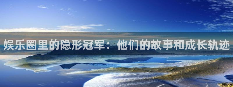 耀世娱乐登录地址：娱乐圈里的隐形冠军：他们的故事和成长轨迹