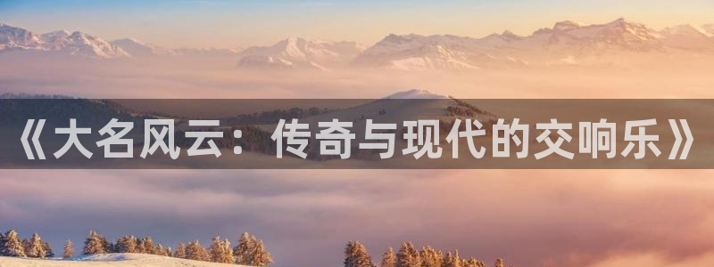 耀世娱乐官网入口：《大名风云：传奇与现代的交响乐》