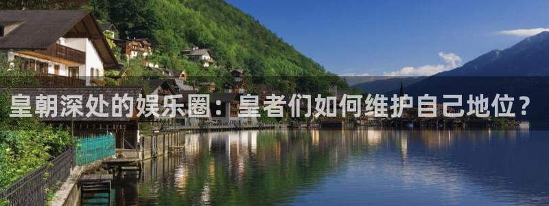 耀世娱乐登录：皇朝深处的娱乐圈：皇者们如何维护自己地位？