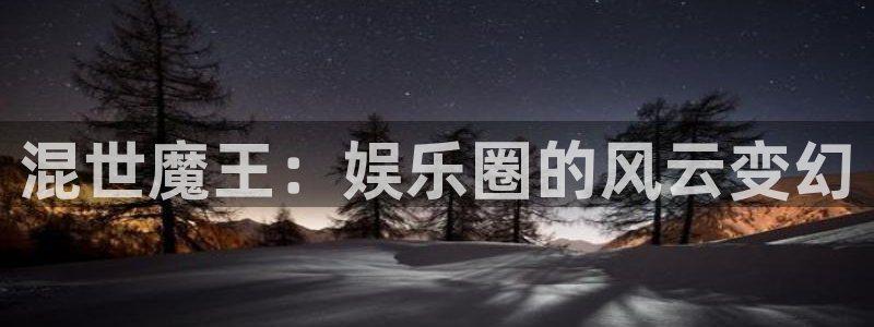 耀世娱乐官网首页：混世魔王：娱乐圈的风云变幻