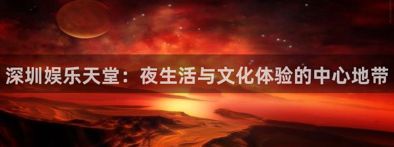 耀世娱乐登录地址：深圳娱乐天堂：夜生活与文化体验的中心地带