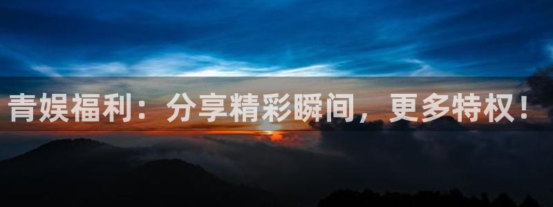 耀世娱乐官网入口：青娱福利：分享精彩瞬间，更多特权！
